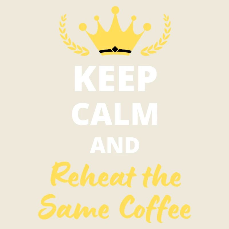 Keep Calm and Reheat the Same Coffee