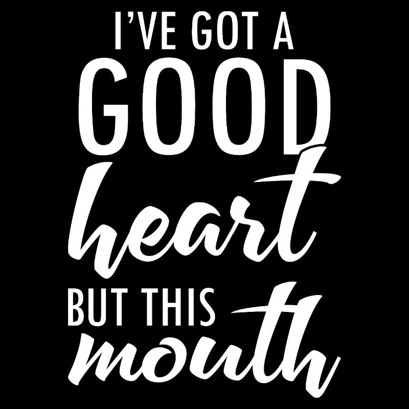 I’ve Got a Good Heart but This Mouth