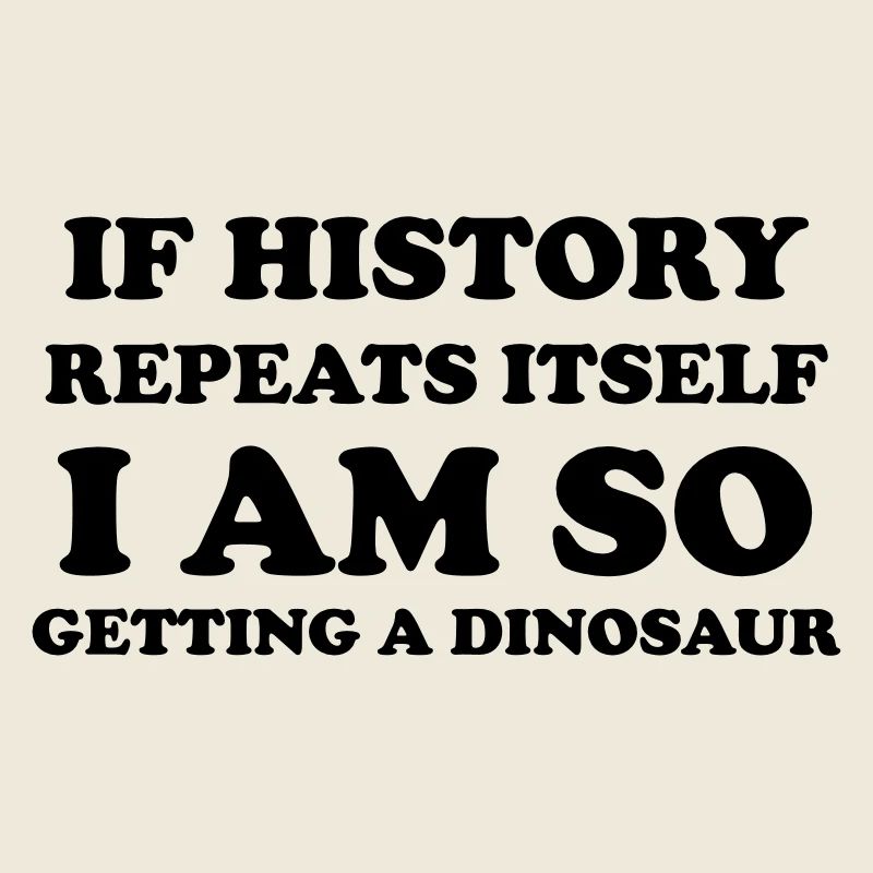 If history repeats itself I am so getting a dino