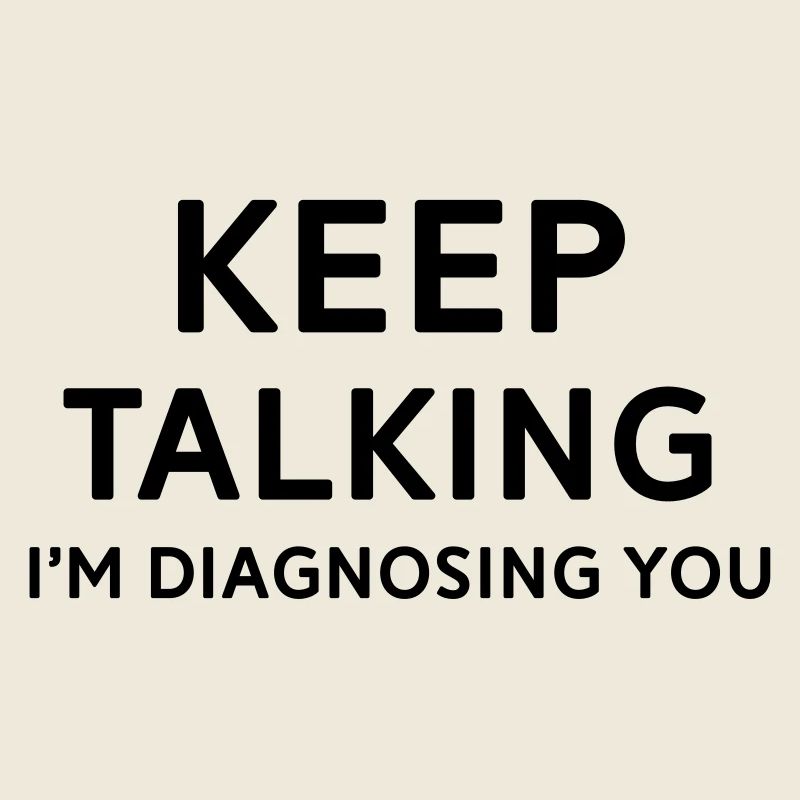 Keep talking I'm diagnosing you