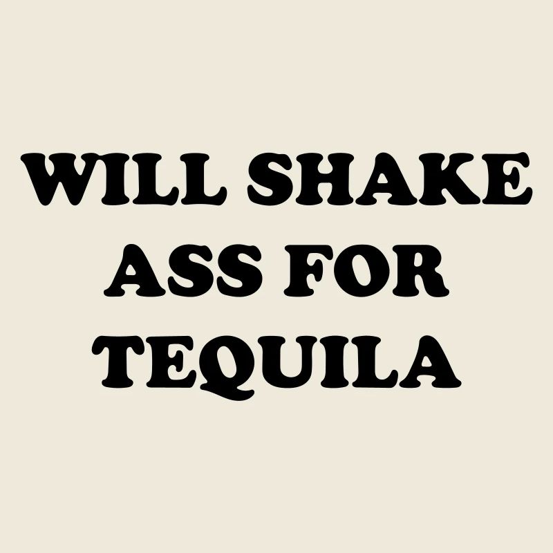 will shake ass for tequila