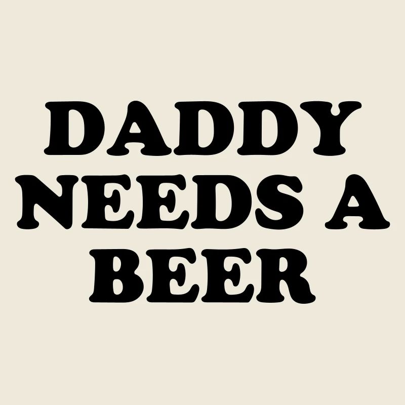 Daddy needs a beer