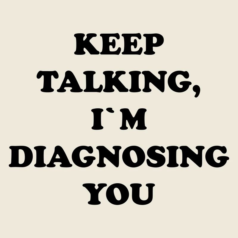 KEEP TALKING I`M DIAGNOSING YOU
