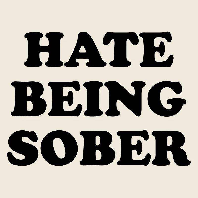 HATE BEING SOBER