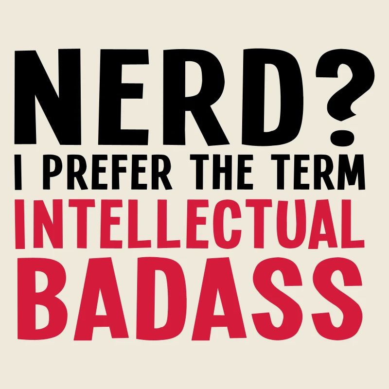 Nerd? I prefer the term intellectual badass II 2c