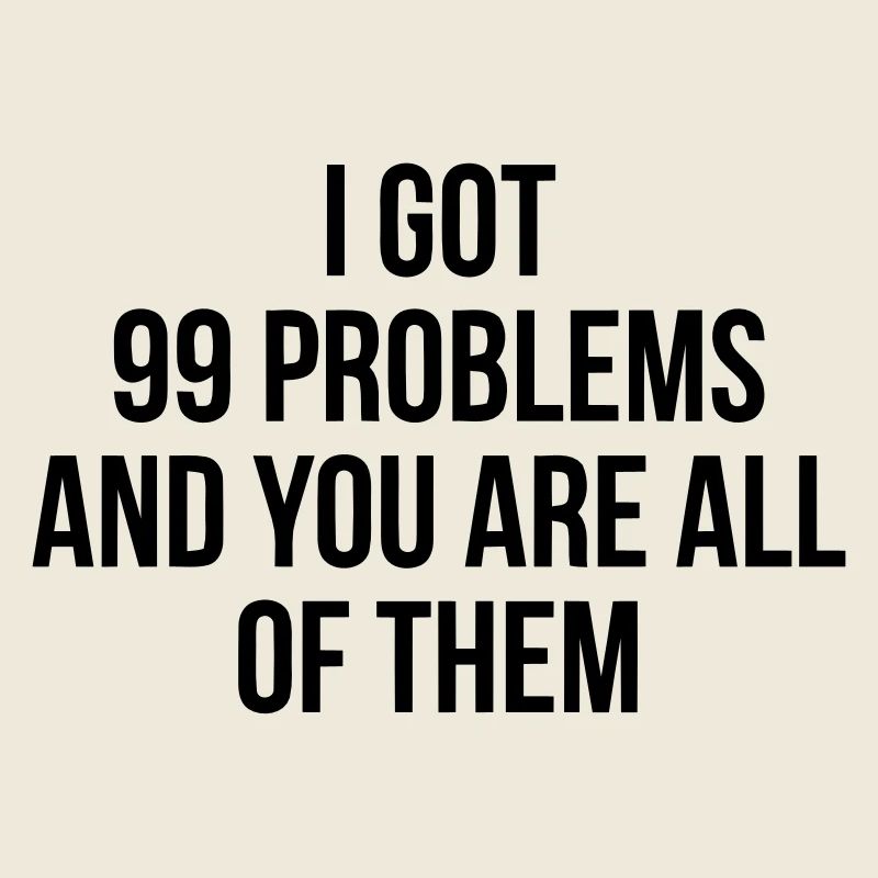 I got 99 problems - you are all