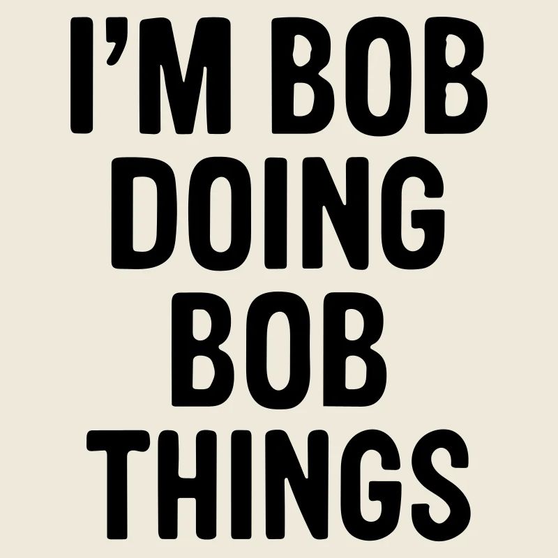 I'm Bob doing Bob things.