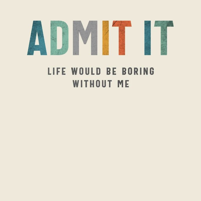 Admit It - Life’s Better with Me Funny Saying