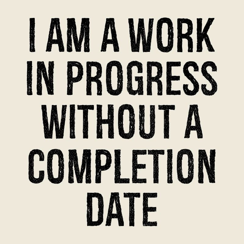 I am a work in progress without a completion date