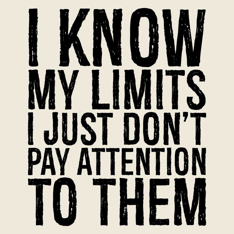 I know my limits I just don't pay attention to them