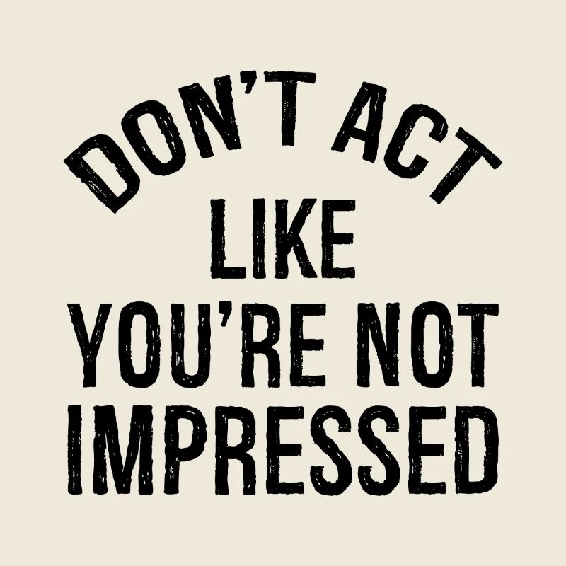 N’agissez pas comme si vous n’étiez pas impressionné