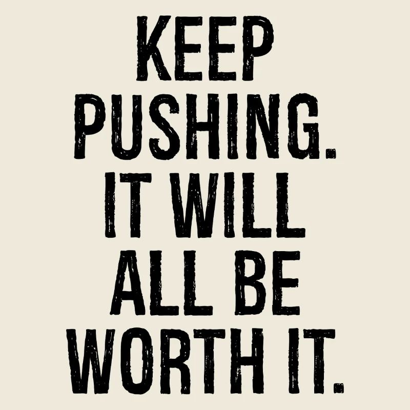 keep pushing it will all be worth it