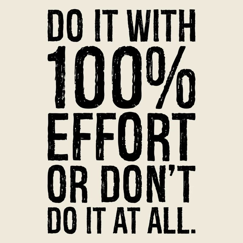 Mach es mit 100 Anstrengung oder mach es gar nicht