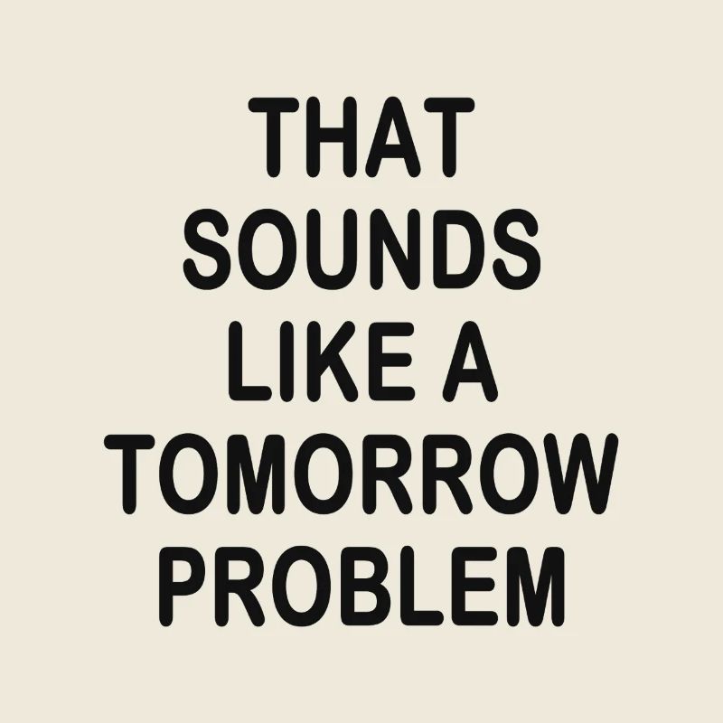 that sounds like a Tomorrow problem