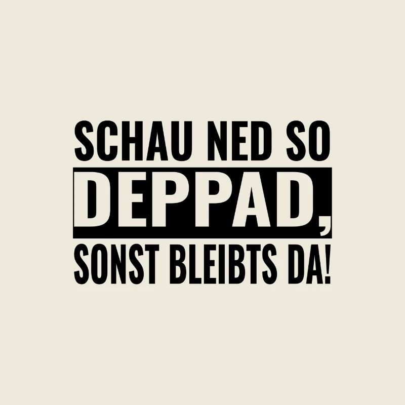 SCHAU NED SO DEPPAD, SONST BLEIBTS DA!