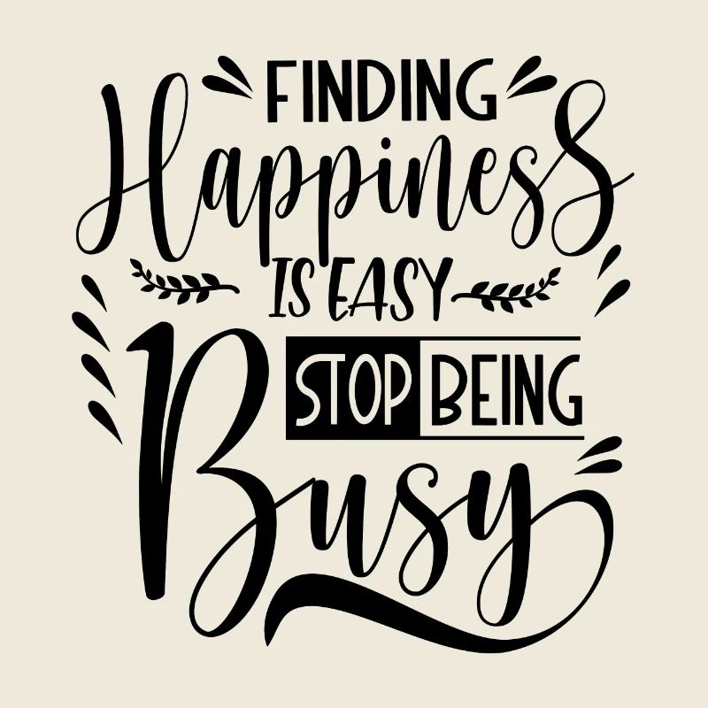 Finding Happiness is easy stop being busy