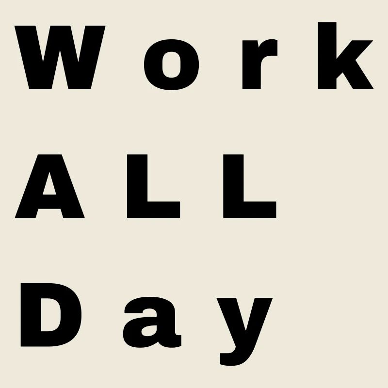 Work all day