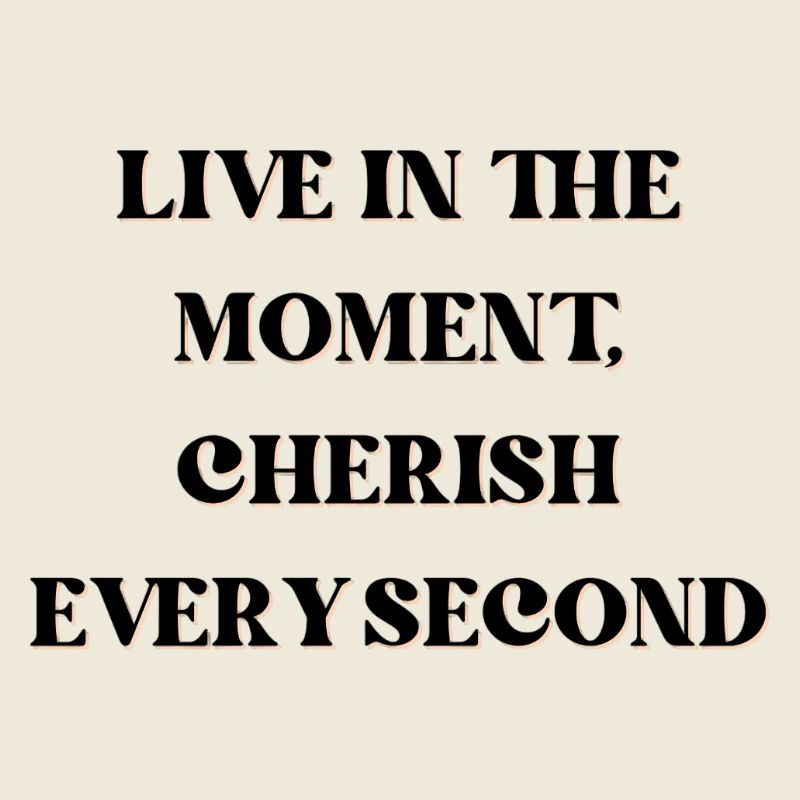Vivez l’instant présent, chérissez chaque seconde
