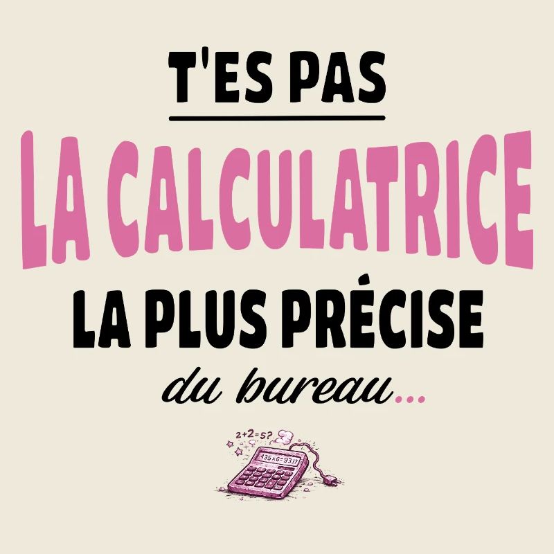 T’es pas la calculatrice la plus précise du bureau