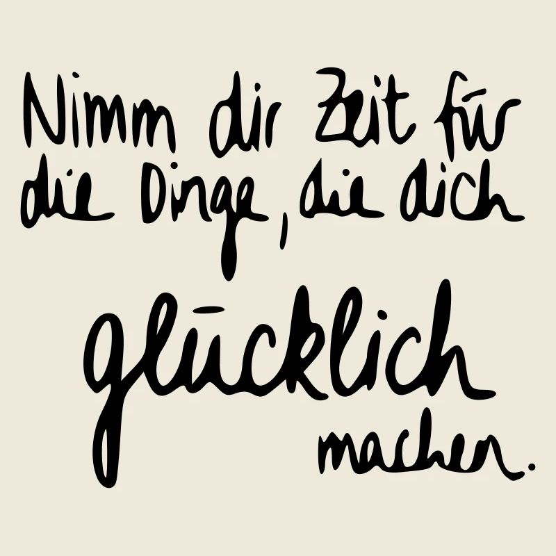 Nimm dir Zeit für Dinge die dich glücklich machen.