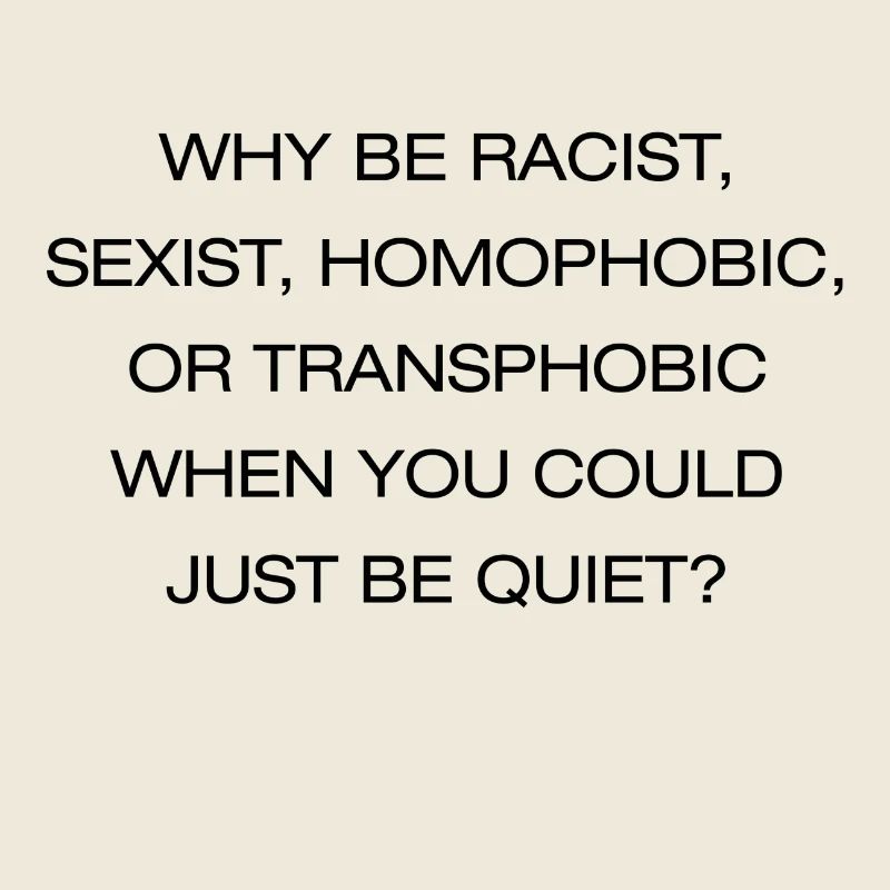 WHY BE RACIST WHEN YOU COULD BE QUIET? PRIDE SHIRT