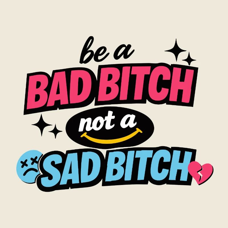 Be a Bad B*tch Not a Sad B*tch