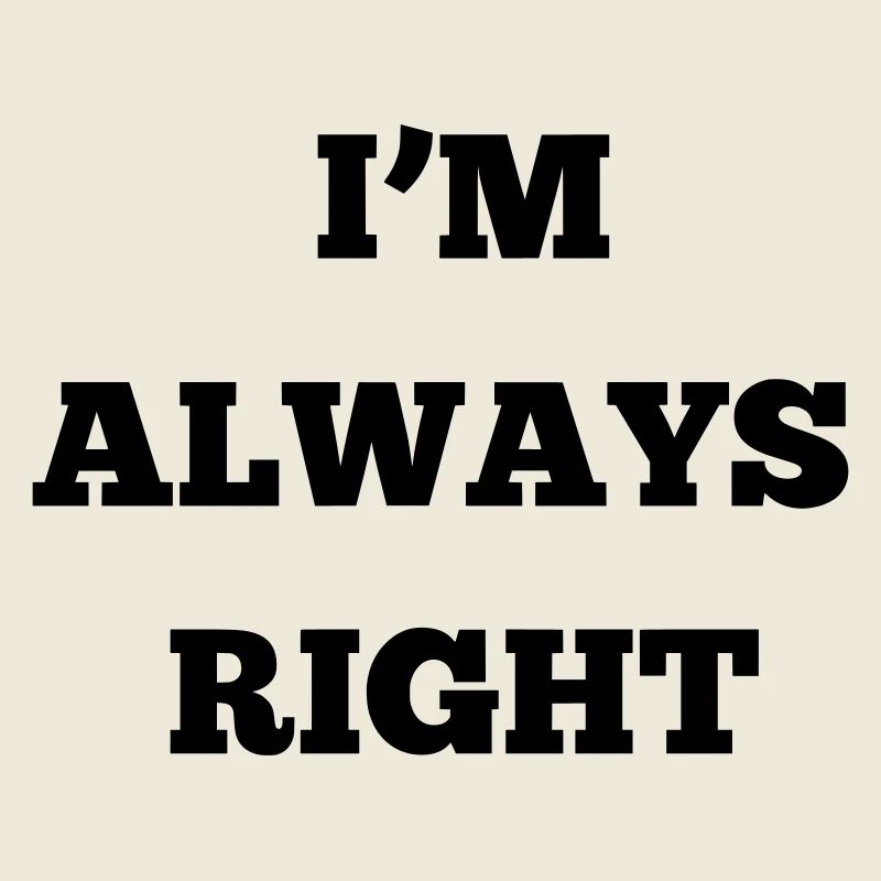 IM ALWAYS RIGHT