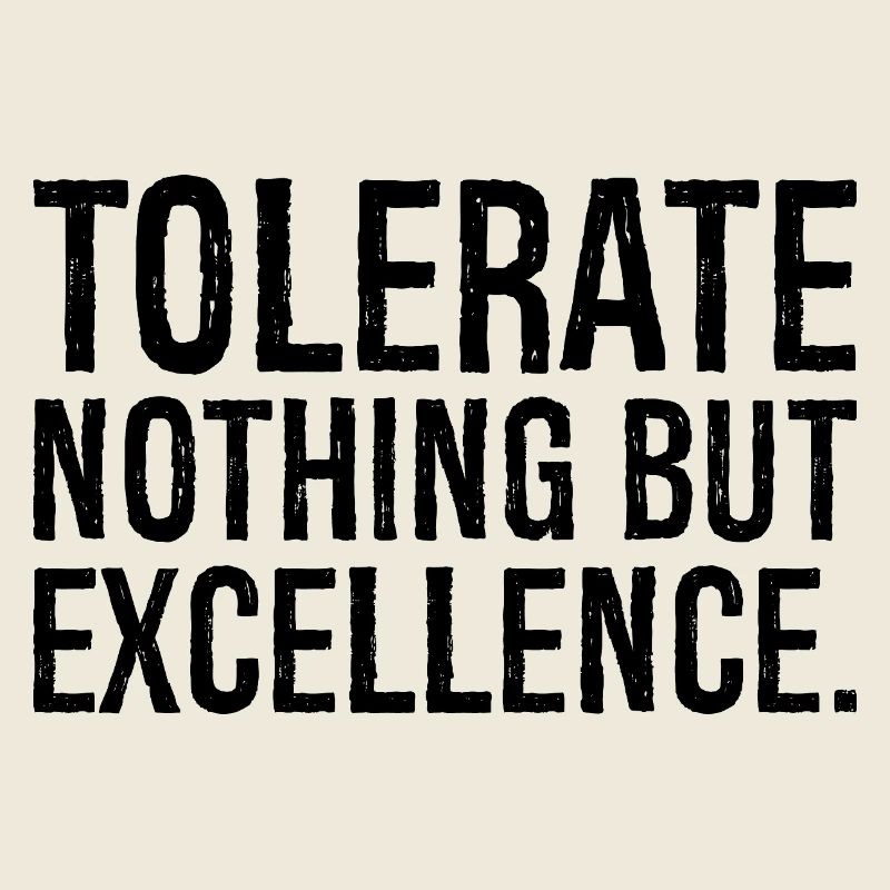 tolerate nothing but excellence