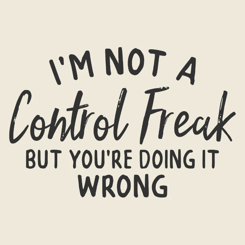 im not a control freak but you're doing it wrong