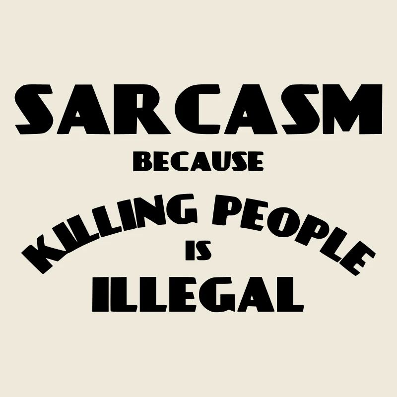 Sarcasm because killing people is illegal *