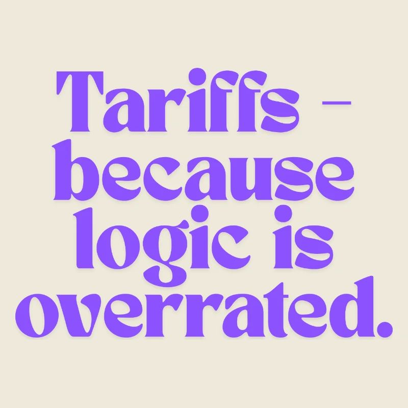 Tariffs - because logic is overrated!