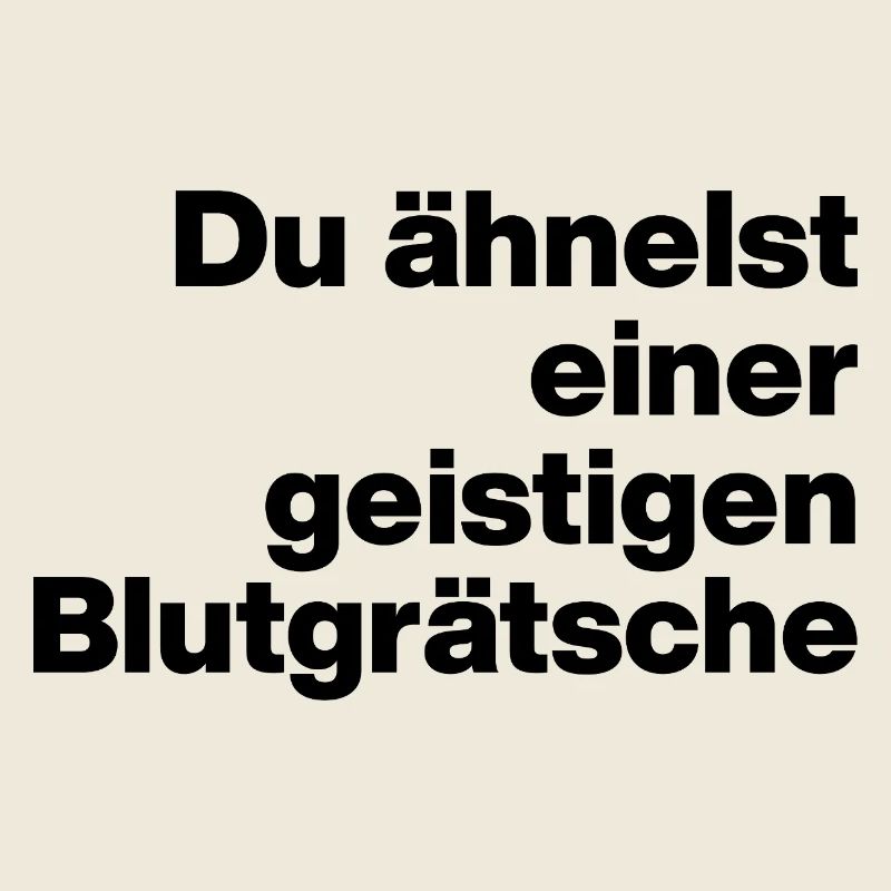 DU ÄHNELST EINER GEISTIGEN BLUTGRÄTSCHE. SARKASMUS