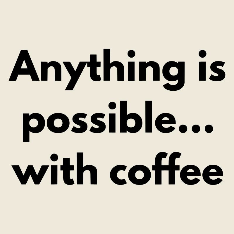 anything is possible with coffee 