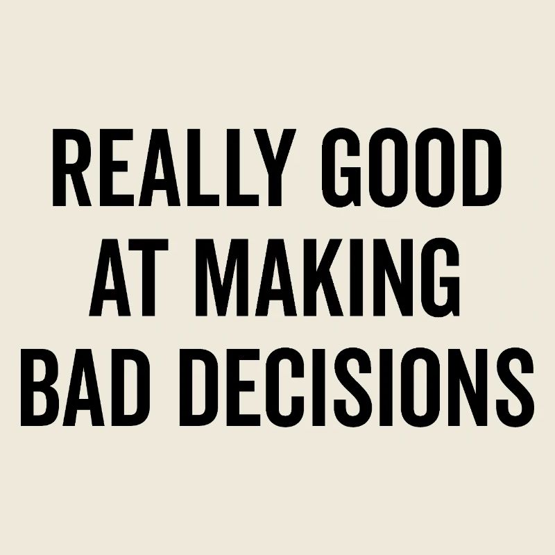 Really Good at Making Bad Decisions