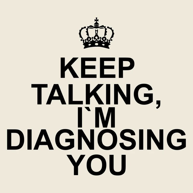 Keep talking I`m diagnosing you