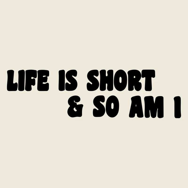 life is short so am i