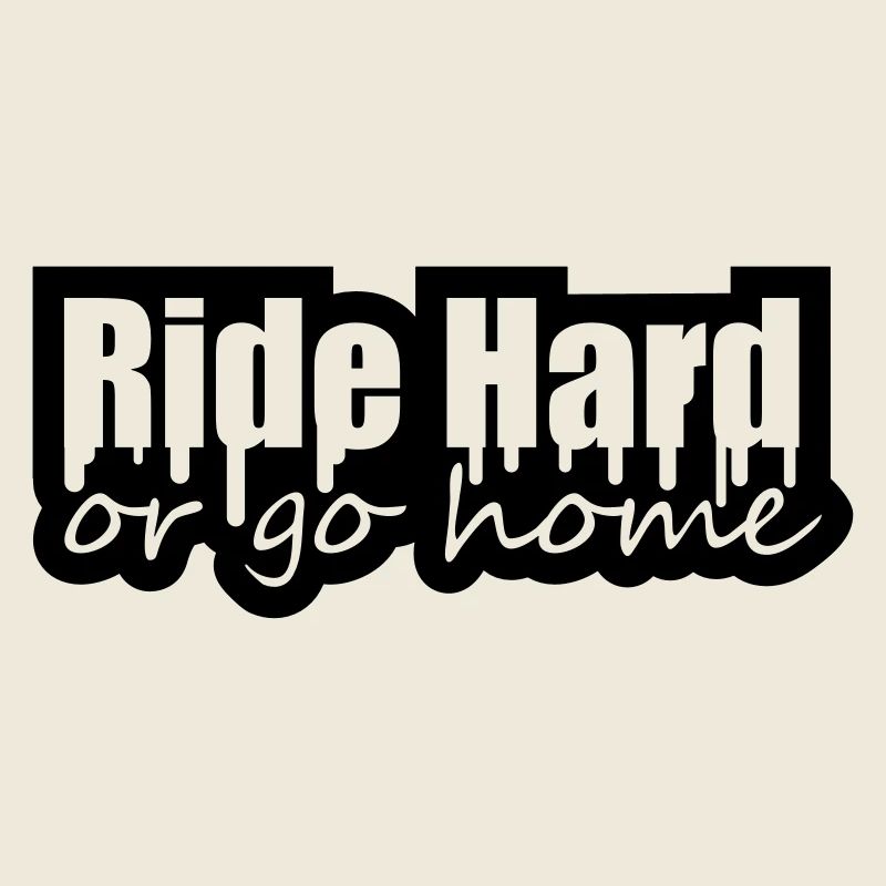 Ride Hard Or Go Home