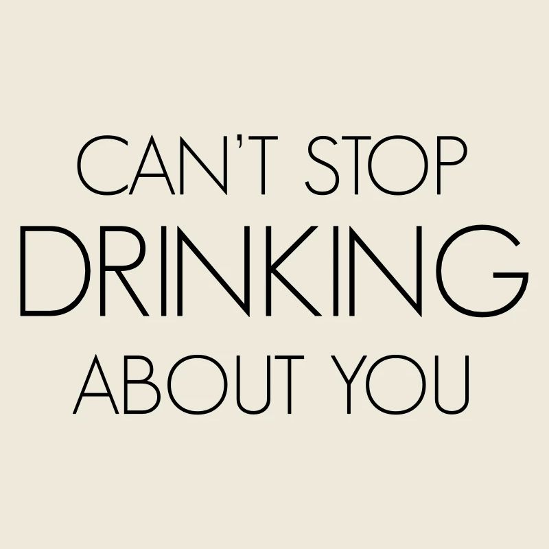 Can't stop drinking about you