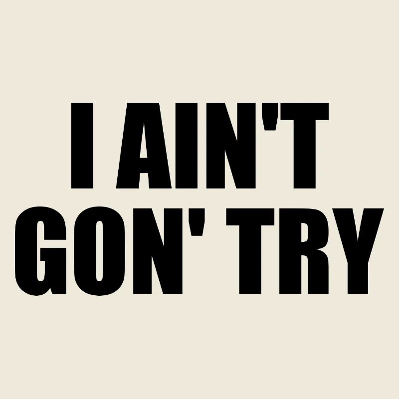i ain't gon' try