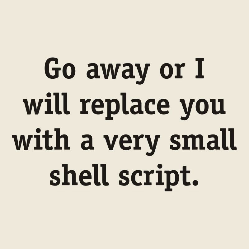Go away or I will replace you with a very small