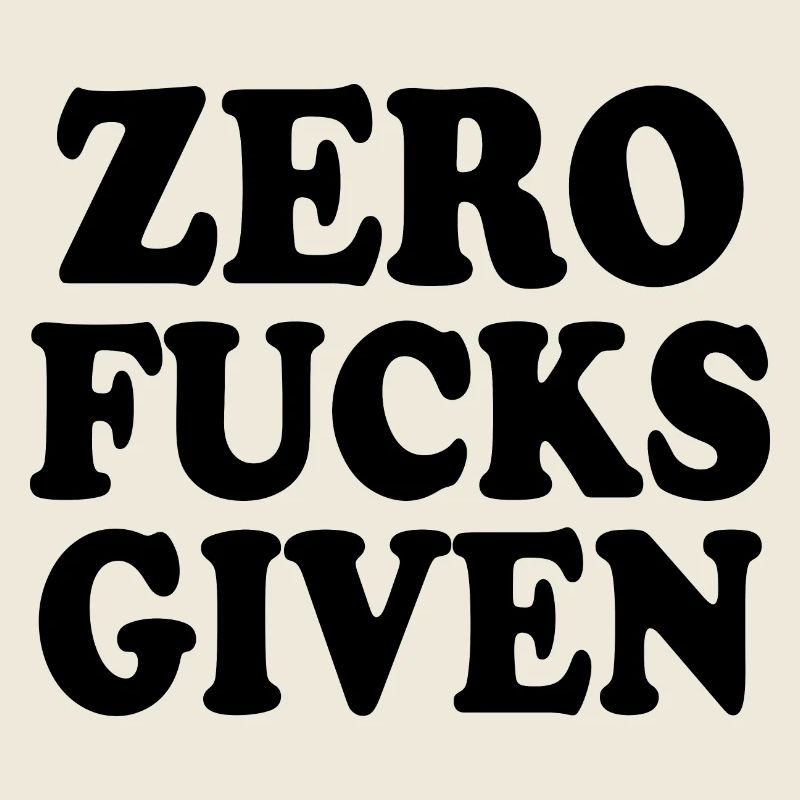 Zero fucks given