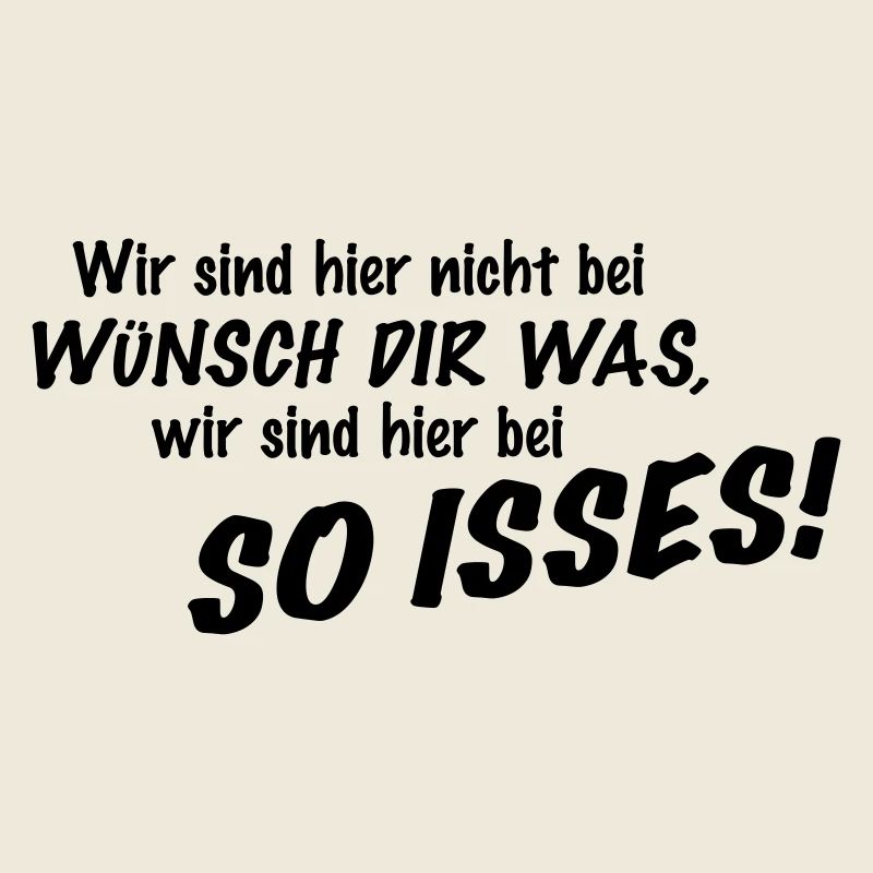 Wir sind hier nicht bei Wünsch Dir was! Kapiert?!