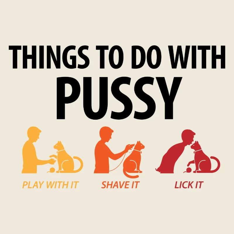 Things that you can do with a pussy.