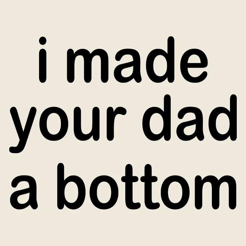 i made your dad a bottom