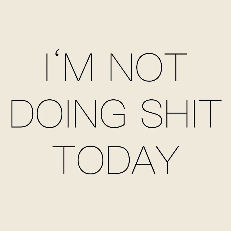 Im not doing shit today