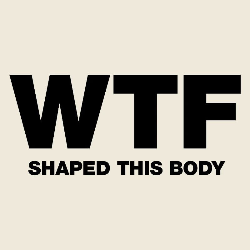 WTF shaped this body
