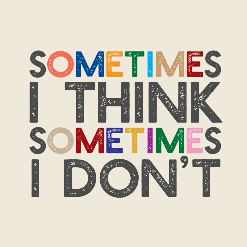 Sometimes I think, sometimes I don't