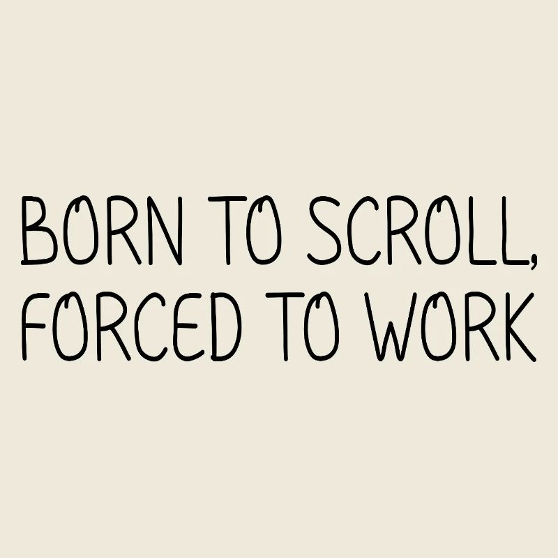 Born to scroll, forced to work