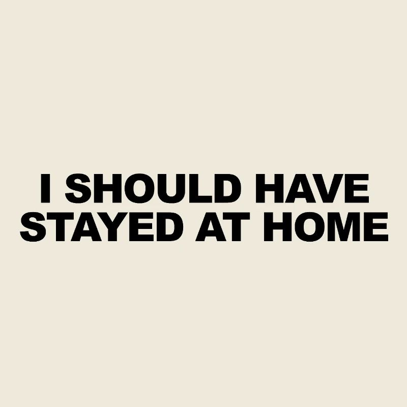 I Should Have Stayed At Home