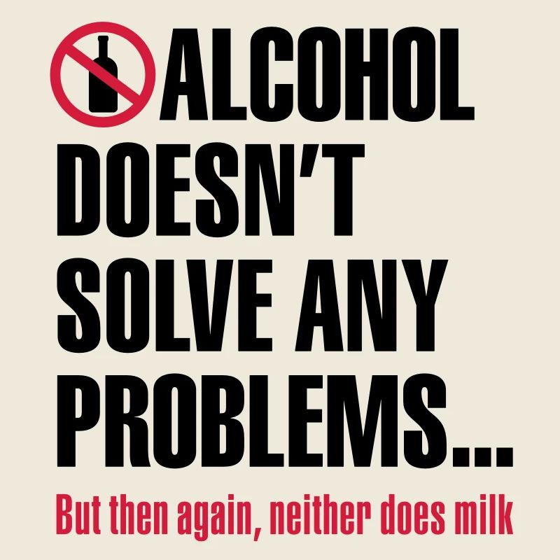 Alcohol does not solve any problems ... But then